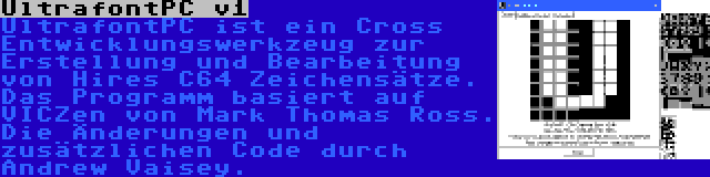 UltrafontPC v1 | UltrafontPC ist ein Cross Entwicklungswerkzeug zur Erstellung und Bearbeitung von Hires C64 Zeichensätze. Das Programm basiert auf VICZen von Mark Thomas Ross. Die Änderungen und zusätzlichen Code durch Andrew Vaisey.