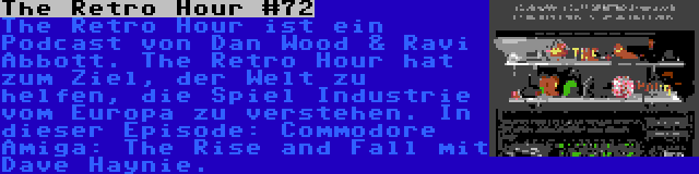 The Retro Hour #72 | The Retro Hour ist ein Podcast von Dan Wood & Ravi Abbott. The Retro Hour hat zum Ziel, der Welt zu helfen, die Spiel Industrie vom Europa zu verstehen. In dieser Episode: Commodore Amiga: The Rise and Fall mit Dave Haynie.