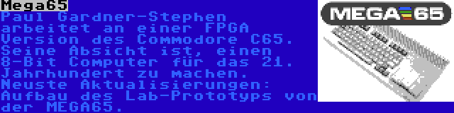 Mega65 | Paul Gardner-Stephen arbeitet an einer FPGA Version des Commodore C65. Seine Absicht ist, einen 8-Bit Computer für das 21. Jahrhundert zu machen. Neuste Aktualisierungen: Aufbau des Lab-Prototyps von der MEGA65.