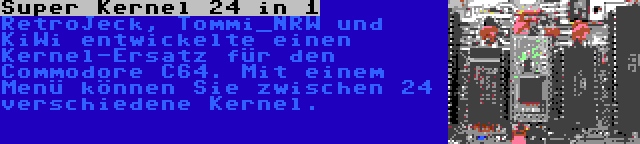 Super Kernel 24 in 1 | RetroJeck, Tommi_NRW und KiWi entwickelte einen Kernel-Ersatz für den Commodore C64. Mit einem Menü können Sie zwischen 24 verschiedene Kernel.