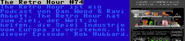 The Retro Hour #74 | The Retro Hour ist ein Podcast von Dan Wood & Ravi Abbott. The Retro Hour hat zum Ziel, der Welt zu helfen, die Spiel Industrie vom Europa zu verstehen. In dieser Episode: Rob Hubbard.