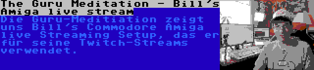 The Guru Meditation - Bill's Amiga live stream | Die Guru-Meditiation zeigt uns Bill's Commodore Amiga live Streaming Setup, das er für seine Twitch-Streams verwendet.