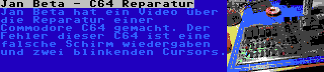 Jan Beta - C64 Reparatur | Jan Beta hat ein Video über die Reparatur einer Commodore C64 gemacht. Der Fehler dieser C64 ist eine falsche Schirm wiedergaben und zwei blinkenden Cursors.