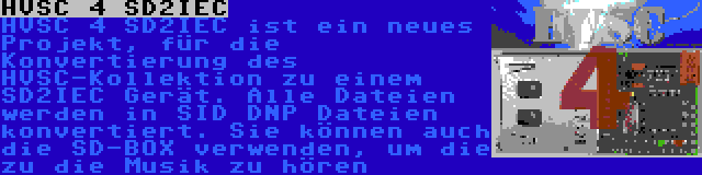 HVSC 4 SD2IEC | HVSC 4 SD2IEC ist ein neues Projekt, für die Konvertierung des HVSC-Kollektion zu einem SD2IEC Gerät. Alle Dateien werden in SID DNP Dateien konvertiert. Sie können auch die SD-BOX verwenden, um die zu die Musik zu hören