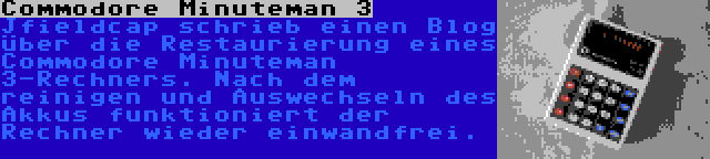 Commodore Minuteman 3 | Jfieldcap schrieb einen Blog über die Restaurierung eines Commodore Minuteman 3-Rechners. Nach dem reinigen und Auswechseln des Akkus funktioniert der Rechner wieder einwandfrei.