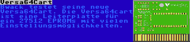 Versa64Cart | Bwack testet seine neue Versa64Cart. Die Versa64cart ist eine Leiterplatte für ein 27512 EPROMs mit vielen Einstellungsmöglichkeiten.