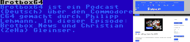 Brotbox64 | Brotbox64 ist ein Podcast (Deutsch) über den Commodore C64 gemacht durch Philipp Lehmann. In dieser Episode: Brotbox News und Christian (ZeHa) Gleinser.