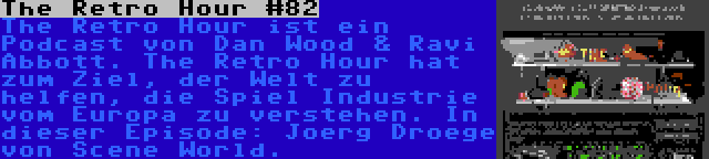 The Retro Hour #82 | The Retro Hour ist ein Podcast von Dan Wood & Ravi Abbott. The Retro Hour hat zum Ziel, der Welt zu helfen, die Spiel Industrie vom Europa zu verstehen. In dieser Episode: Joerg Droege von Scene World.