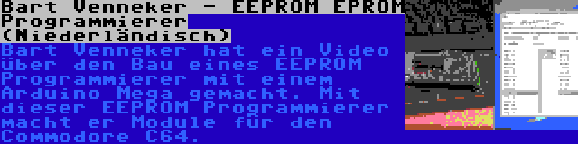 Bart Venneker - EEPROM EPROM Programmierer (Niederländisch) | Bart Venneker hat ein Video über den Bau eines EEPROM Programmierer mit einem Arduino Mega gemacht. Mit dieser EEPROM Programmierer macht er Module für den Commodore C64.