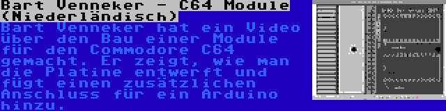 Bart Venneker - C64 Module (Niederländisch) | Bart Venneker hat ein Video über den Bau einer Module für den Commodore C64 gemacht. Er zeigt, wie man die Platine entwerft und fügt einen zusätzlichen Anschluss für ein Arduino hinzu.