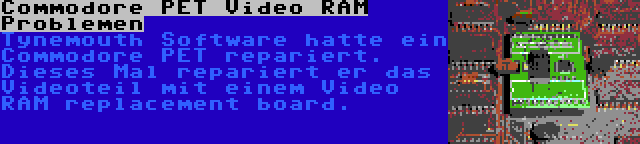 Commodore PET Video RAM Problemen | Tynemouth Software hatte ein Commodore PET repariert. Dieses Mal repariert er das Videoteil mit einem Video RAM replacement board.