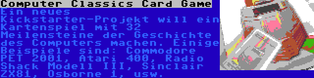 Computer Classics Card Game | Ein neues Kickstarter-Projekt will ein Kartenspiel mit 32 Meilensteine der Geschichte des Computers machen. Einige Beispiele sind: Commodore PET 2001, Atari 400, Radio Shack Modell III, Sinclair ZX81, Osborne 1, usw.