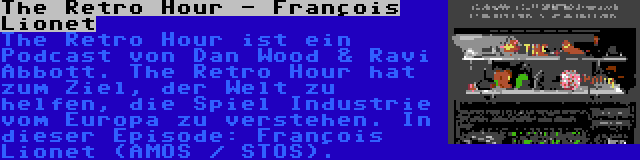 The Retro Hour - François Lionet | The Retro Hour ist ein Podcast von Dan Wood & Ravi Abbott. The Retro Hour hat zum Ziel, der Welt zu helfen, die Spiel Industrie vom Europa zu verstehen. In dieser Episode: François Lionet (AMOS / STOS).