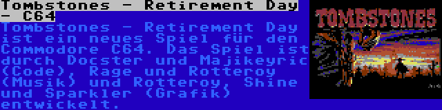 Tombstones - Retirement Day - C64 | Tombstones - Retirement Day ist ein neues Spiel für den Commodore C64. Das Spiel ist durch Docster und Majikeyric (Code), Rage und Rotteroy (Musik) und Rotteroy, Shine und Sparkler (Grafik) entwickelt.