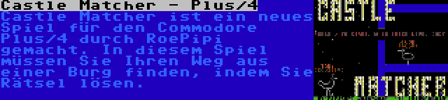 Castle Matcher - Plus/4 | Castle Matcher ist ein neues Spiel für den Commodore Plus/4 durch RoePipi gemacht. In diesem Spiel müssen Sie Ihren Weg aus einer Burg finden, indem Sie Rätsel lösen.