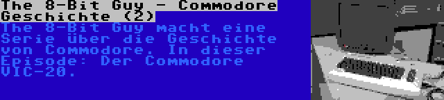 The 8-Bit Guy - Commodore Geschichte (2) | The 8-Bit Guy macht eine Serie über die Geschichte von Commodore. In dieser Episode: Der Commodore VIC-20.