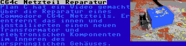 C64c Netzteil Reparatur | Plan C hat ein Video gemacht über die Reparatur eines Commodore C64c Netzteils. Er entfernt das innen und installierten einen neuen Transformator und elektronischen Komponenten im Inneren des ursprünglichen Gehäuses.