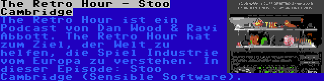 The Retro Hour - Stoo Cambridge | The Retro Hour ist ein Podcast von Dan Wood & Ravi Abbott. The Retro Hour hat zum Ziel, der Welt zu helfen, die Spiel Industrie vom Europa zu verstehen. In dieser Episode: Stoo Cambridge (Sensible Software).