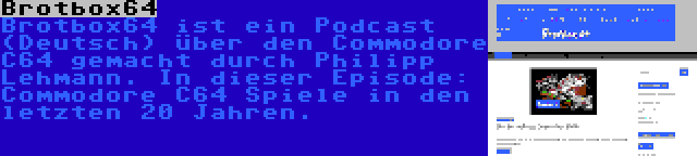 Brotbox64 | Brotbox64 ist ein Podcast (Deutsch) über den Commodore C64 gemacht durch Philipp Lehmann. In dieser Episode: Commodore C64 Spiele in den letzten 20 Jahren.