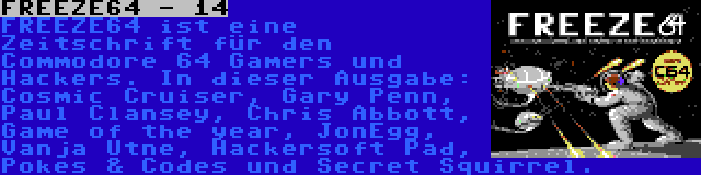 FREEZE64 - 14 | FREEZE64 ist eine Zeitschrift für den Commodore 64 Gamers und Hackers. In dieser Ausgabe: Cosmic Cruiser, Gary Penn, Paul Clansey, Chris Abbott, Game of the year, JonEgg, Vanja Utne, Hackersoft Pad, Pokes & Codes und Secret Squirrel.