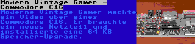 Modern Vintage Gamer - Commodore C16 | Moderne Vintage Gamer machte ein Video über eines Commodore C16. Er brauchte ein neues Netzteil und installierte eine 64 KB Speicher-Upgrade.