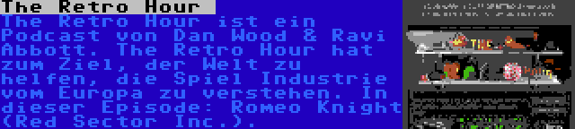 The Retro Hour  | The Retro Hour ist ein Podcast von Dan Wood & Ravi Abbott. The Retro Hour hat zum Ziel, der Welt zu helfen, die Spiel Industrie vom Europa zu verstehen. In dieser Episode: Romeo Knight (Red Sector Inc.).