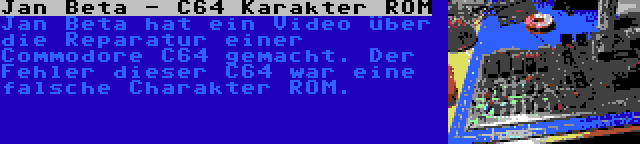 Jan Beta - C64 Karakter ROM | Jan Beta hat ein Video über die Reparatur einer Commodore C64 gemacht. Der Fehler dieser C64 war eine falsche Charakter ROM.