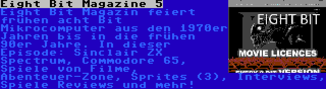 Eight Bit Magazine 5 | Eight Bit Magazin feiert frühen acht Bit Mikrocomputer aus den 1970er Jahren bis in die frühen 90er Jahre. In dieser Episode: Sinclair ZX Spectrum, Commodore 65, Spiele von Filme, Abenteuer-Zone, Sprites (3), Interviews, Spiele Reviews und mehr!