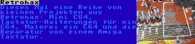 Retrohax | Dieses Mal eine Reihe von kleinen Projekten aus Retrohax: Mini C64, Tastatur-Halterungen für ein C64, Malerei ein C64 und die Reparatur von einem Amiga Tastatur.