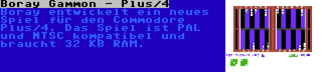 Boray Gammon - Plus/4 | Boray entwickelt ein neues Spiel für den Commodore Plus/4. Das Spiel ist PAL und NTSC kompatibel und braucht 32 KB RAM.