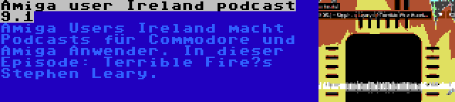 Amiga user Ireland podcast 9.1 | Amiga Users Ireland macht Podcasts für Commodore und Amiga Anwender. In dieser Episode: Terrible Fire’s Stephen Leary.