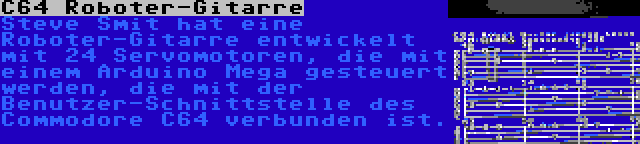 C64 Roboter-Gitarre | Steve Smit hat eine Roboter-Gitarre entwickelt mit 24 Servomotoren, die mit einem Arduino Mega gesteuert werden, die mit der Benutzer-Schnittstelle des Commodore C64 verbunden ist.