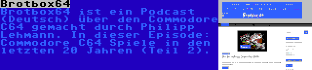 Brotbox64 | Brotbox64 ist ein Podcast (Deutsch) über den Commodore C64 gemacht durch Philipp Lehmann. In dieser Episode: Commodore C64 Spiele in den letzten 20 Jahren (Teil 2).