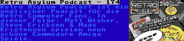 Retro Asylum Podcast - 174 | Retro Asylum Podcast ist ein englischer Podcast für die Retro Computer Fans. In dieser Folge: Matt Wlsher, Steve Erickson & Mads Kristensen spielen neun schöne Commodore Amiga Spiele.