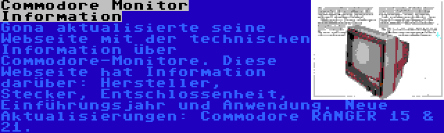 Commodore Monitor Information | Gona aktualisierte seine Webseite mit der technischen Information über Commodore-Monitore. Diese Webseite hat Information darüber: Hersteller, Stecker, Entschlossenheit, Einführungsjahr und Anwendung. Neue Aktualisierungen: Commodore RANGER 15 & 21.