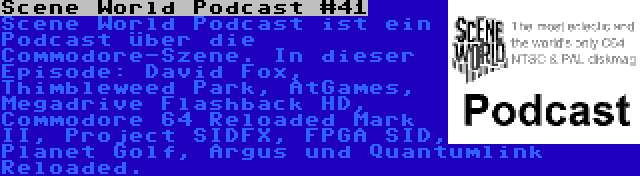 Scene World Podcast #41 | Scene World Podcast ist ein Podcast über die Commodore-Szene. In dieser Episode: David Fox, Thimbleweed Park, AtGames, Megadrive Flashback HD, Commodore 64 Reloaded Mark II, Project SIDFX, FPGA SID, Planet Golf, Argus und Quantumlink Reloaded.