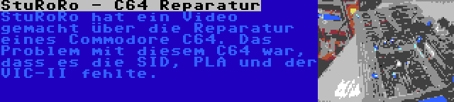 StuRoRo - C64 Reparatur | StuRoRo hat ein Video gemacht über die Reparatur eines Commodore C64. Das Problem mit diesem C64 war, dass es die SID, PLA und der VIC-II fehlte.