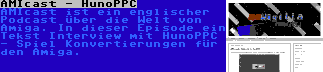 AMIcast - HunoPPC | AMIcast ist ein englischer Podcast über die Welt von Amiga. In dieser Episode ein Tekst Interview mit HunoPPC - Spiel Konvertierungen für den Amiga.