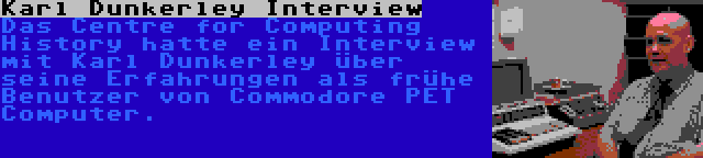 Karl Dunkerley Interview | Das Centre for Computing History hatte ein Interview mit Karl Dunkerley über seine Erfahrungen als frühe Benutzer von Commodore PET Computer.