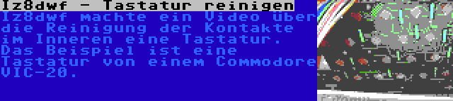 Iz8dwf - Tastatur reinigen | Iz8dwf machte ein Video über die Reinigung der Kontakte im Inneren eine Tastatur. Das Beispiel ist eine Tastatur von einem Commodore VIC-20.