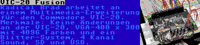 VIC-20 Fusion | Radical Brad arbeitet an einem Multimedia-Erweiterung für den Commodore VIC-20. Merkmale: Keine Änderungen an der VIC-20, VGA-400 x 300 mit 4096 Farben und ein Blitter-System, 4 Kanal Sound, SD und USB.