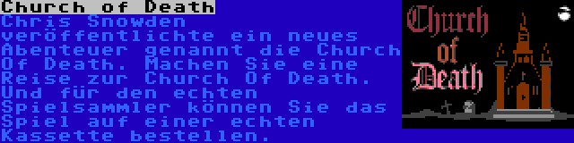 Church of Death | Chris Snowden veröffentlichte ein neues Abenteuer genannt die Church Of Death. Machen Sie eine Reise zur Church Of Death. Und für den echten Spielsammler können Sie das Spiel auf einer echten Kassette bestellen.