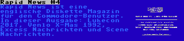 Rapid News #4 | Rapid News ist eine englische Diskette Magazin für den Commodore-Benutzer. In dieser Ausgabe: Lukecon 2017, Venlo X-Mas 1992, Excess Nachrichten und Scene Nachrichten.