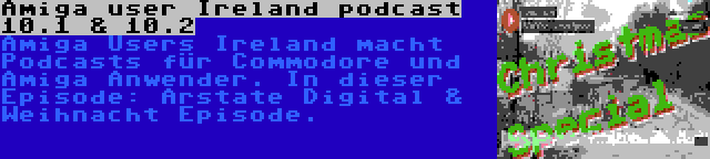 Amiga user Ireland podcast 10.1 & 10.2 | Amiga Users Ireland macht Podcasts für Commodore und Amiga Anwender. In dieser Episode: Arstate Digital & Weihnacht Episode.