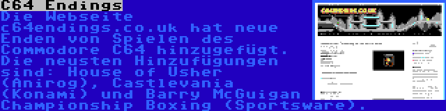 C64 Endings | Die Webseite c64endings.co.uk hat neue Enden von Spielen des Commodore C64 hinzugefügt. Die neusten Hinzufügungen sind: House of Usher (Anirog), Castlevania (Konami) und Barry McGuigan Championship Boxing (Sportsware).