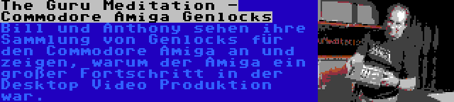 The Guru Meditation - Commodore Amiga Genlocks | Bill und Anthony sehen ihre Sammlung von Genlocks für den Commodore Amiga an und zeigen, warum der Amiga ein großer Fortschritt in der Desktop Video Produktion war.