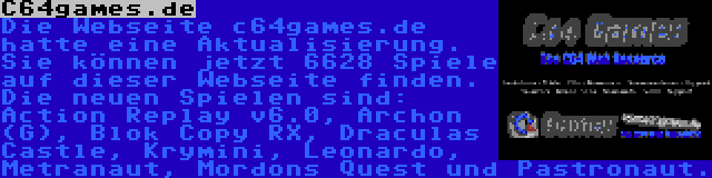 C64games.de | Die Webseite c64games.de hatte eine Aktualisierung. Sie können jetzt 6628 Spiele auf dieser Webseite finden. Die neuen Spielen sind: Action Replay v6.0, Archon (G), Blok Copy RX, Draculas Castle, Krymini, Leonardo, Metranaut, Mordons Quest und Pastronaut.