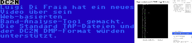 DC2N | Luigi Di Fraia hat ein neues Video über sein Web-basierten Band-Analyse-Tool gemacht. Die Standard TAP-Dateien und der DC2N DMP-Format würden unterstützt.