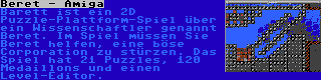 Beret - Amiga | Barett ist ein 2D Puzzle-Plattform-Spiel über ein Wissenschaftler genannt Beret. Im Spiel müssen Sie Beret helfen, eine böse Corporation zu stürzen. Das Spiel hat 21 Puzzles, 120 Medaillons und einen Level-Editor.