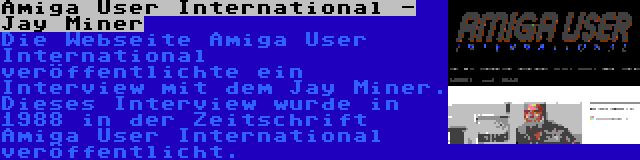 Amiga User International - Jay Miner | Die Webseite Amiga User International veröffentlichte ein Interview mit dem Jay Miner. Dieses Interview wurde in 1988 in der Zeitschrift Amiga User International veröffentlicht.